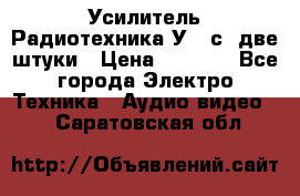 Усилитель Радиотехника-У101с .две штуки › Цена ­ 2 700 - Все города Электро-Техника » Аудио-видео   . Саратовская обл.